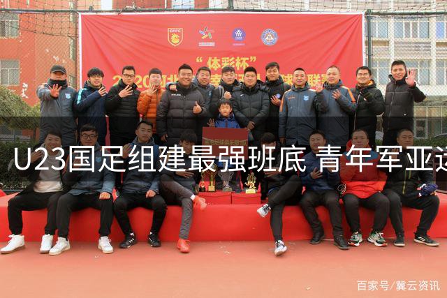 U23国足组建最强班底 青年军亚运练兵备战亚洲杯